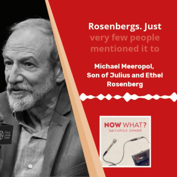 Designed image. On left half is black and white photo of Michael Meeropol. On right half on red background and white font is a portion of Michael's interview and a sound level meter underneath. The "Now What?" Podcast logo is positioned under the sound level meter.